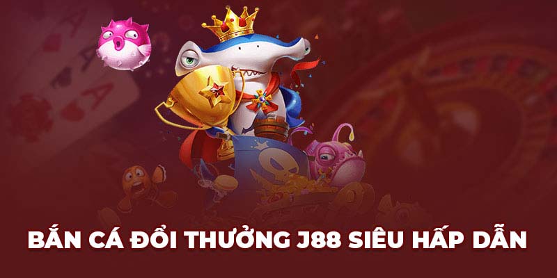 Thông tin về sảnh game Bắn cá J88