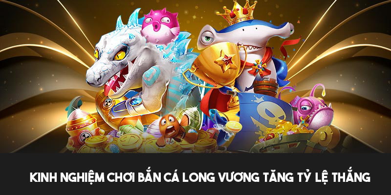 Tận dụng kinh nghiệm chơi bắn cá Long Vương để chiến thắng 